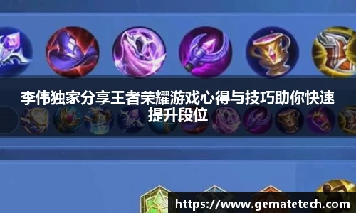 李伟独家分享王者荣耀游戏心得与技巧助你快速提升段位