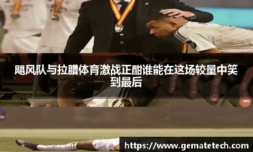 飓风队与拉腊体育激战正酣谁能在这场较量中笑到最后