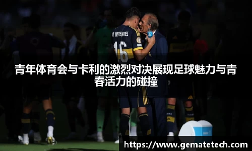 青年体育会与卡利的激烈对决展现足球魅力与青春活力的碰撞