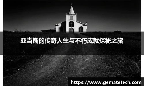 亚当斯的传奇人生与不朽成就探秘之旅