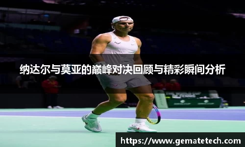 纳达尔与莫亚的巅峰对决回顾与精彩瞬间分析