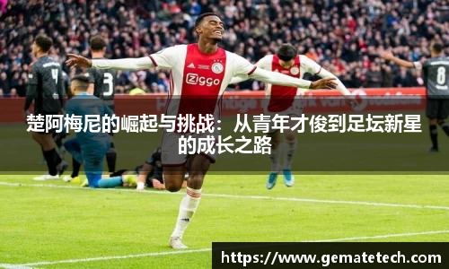 楚阿梅尼的崛起与挑战：从青年才俊到足坛新星的成长之路