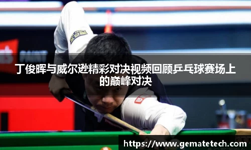 丁俊晖与威尔逊精彩对决视频回顾乒乓球赛场上的巅峰对决