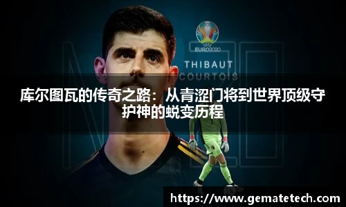 库尔图瓦的传奇之路：从青涩门将到世界顶级守护神的蜕变历程