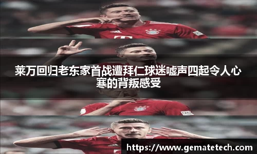 莱万回归老东家首战遭拜仁球迷嘘声四起令人心寒的背叛感受