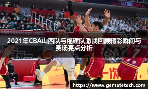 2021年CBA山西队与福建队激战回顾精彩瞬间与赛场亮点分析
