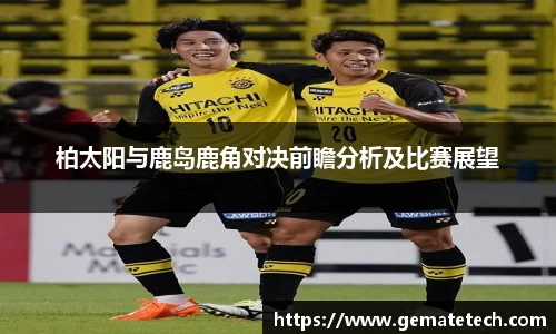 柏太阳与鹿岛鹿角对决前瞻分析及比赛展望
