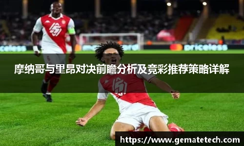 摩纳哥与里昂对决前瞻分析及竞彩推荐策略详解