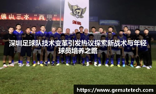 深圳足球队技术变革引发热议探索新战术与年轻球员培养之路