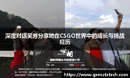 深度对话吴芳分享她在CSGO世界中的成长与挑战经历