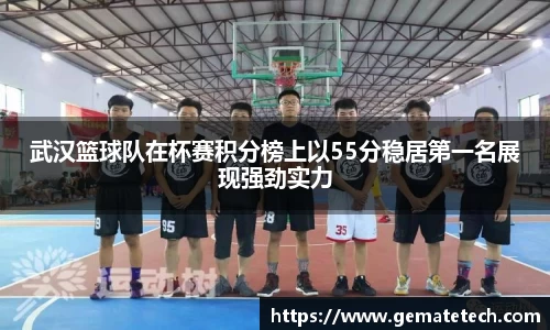 武汉篮球队在杯赛积分榜上以55分稳居第一名展现强劲实力